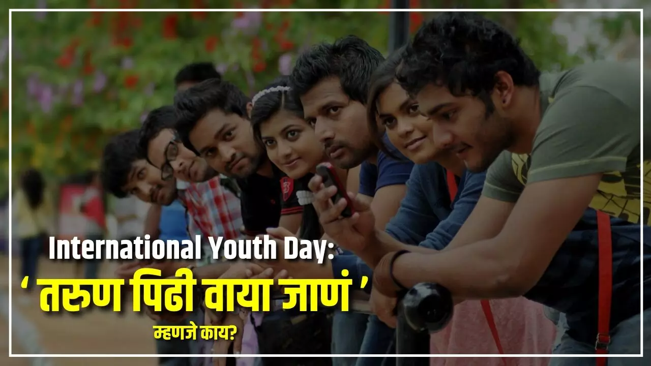 International Youth Day : तरुण पिढी वाया जाणं म्हणजे काय?