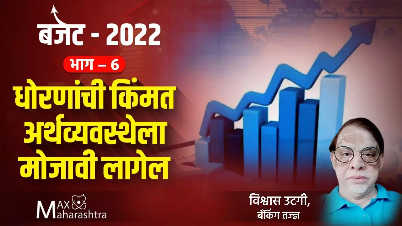 Budget 2022 : भाग - 6 धोरणांची किंमत अर्थव्यवस्थेला मोजावी लागेल