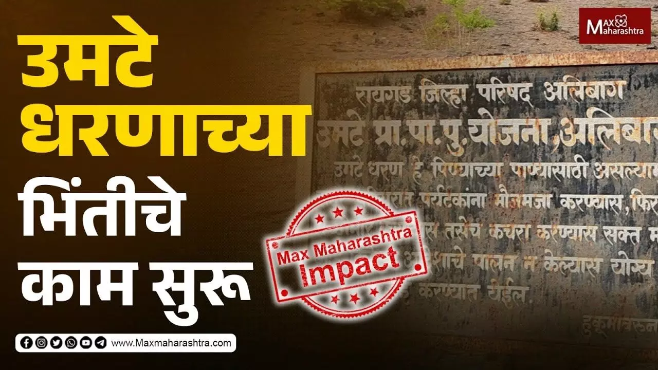 Max Maharashtra Impact मॅक्स महाराष्ट्रच्या दणक्याने सुरू झाले उमटे धरणाच्या भिंतीचे काम