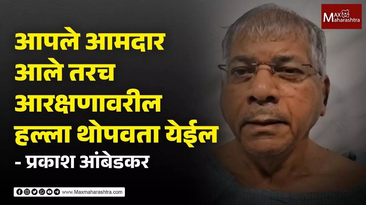 आपले आमदार निवडून आले, तरच आरक्षणावरील हल्ला थांबवता येईल - प्रकाश आंबेडकरांचे आवाहन