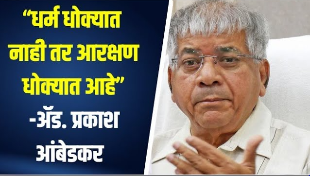 “धर्म धोक्यात नाही तर आरक्षण धोक्यात आहे”-ॲड. प्रकाश आंबेडकर